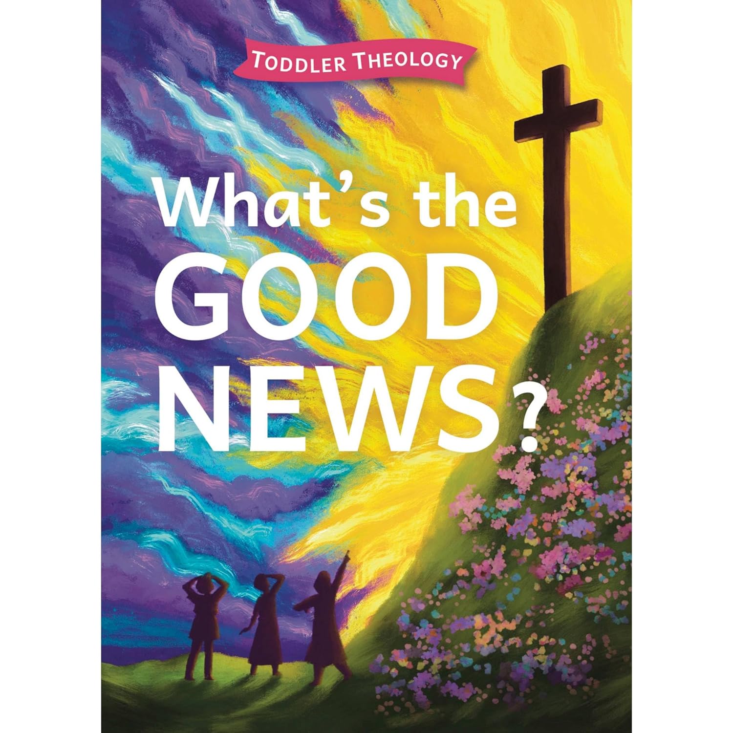 What's The Good News?: A Toddler Theology Book about Our Creator, Board book