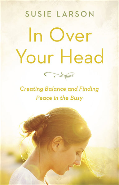 ROCKONLINE | New Creation Church | NCC | Joseph Prince | ROCK Bookshop | ROCK Bookstore | Star Vista | In Over Your Head: Creating Balance and Finding Peace in the Busy | Susie Larson | Christian Women | Christian Living | Free delivery for Singapore Orders above $50.